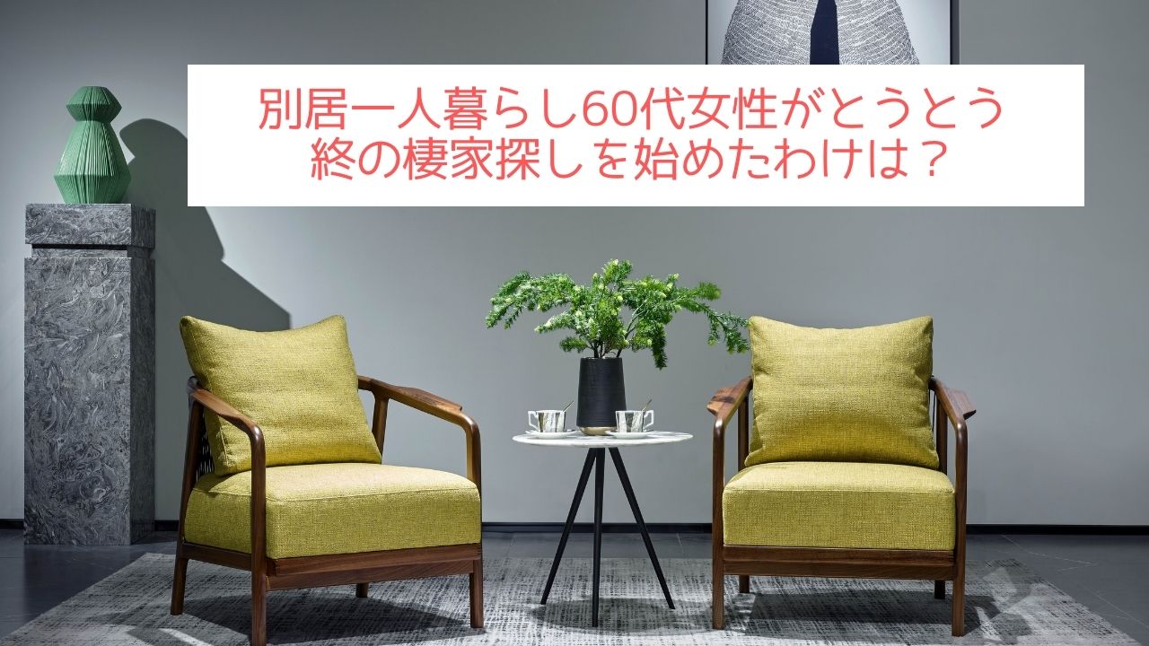 別居一人暮らし60代女性がとうとう終の棲家探しを始めたわけとは 別居こそ人生最大のチャンス